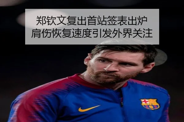 郑钦文复出首站签表出炉 肩伤恢复速度引发外界关注